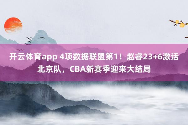 开云体育app 4项数据联盟第1!赵睿23+6激活北京队,CBA新赛季迎来大结局