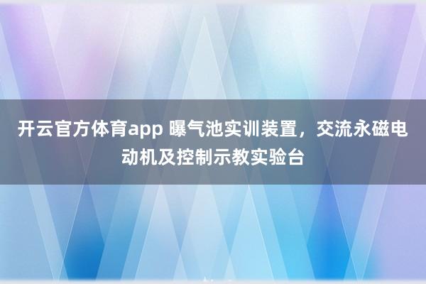 开云官方体育app 曝气池实训装置，交流永磁电动机及控制示教实验台