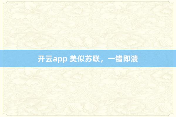 开云app 美似苏联，一错即溃