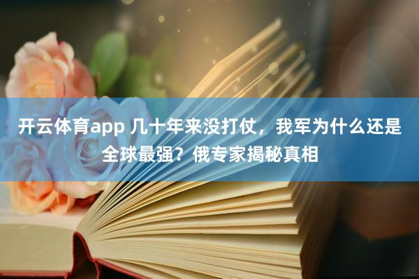 开云体育app 几十年来没打仗，我军为什么还是全球最强？俄专家揭秘真相