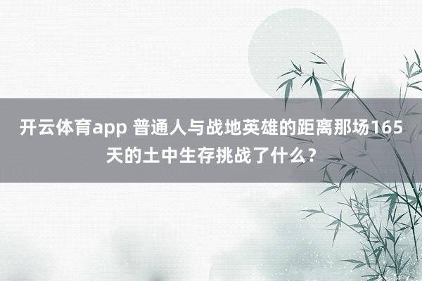 开云体育app 普通人与战地英雄的距离那场165天的土中生存挑战了什么？