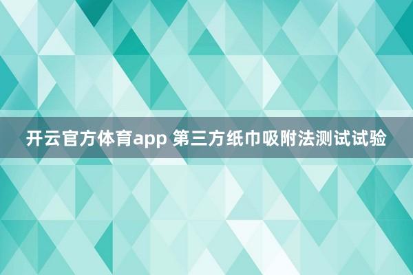 开云官方体育app 第三方纸巾吸附法测试试验