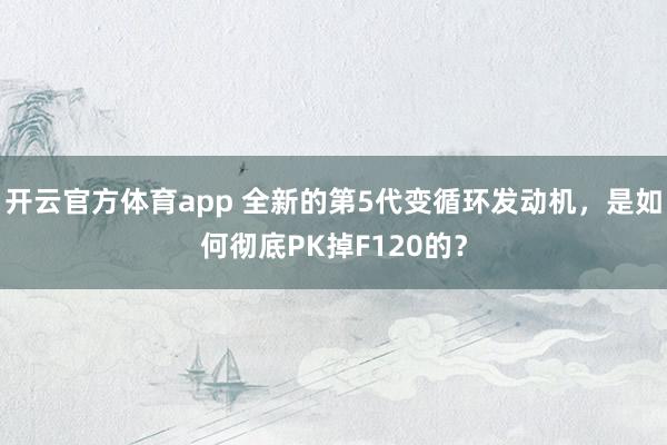 开云官方体育app 全新的第5代变循环发动机,是如何彻底PK掉F120的?