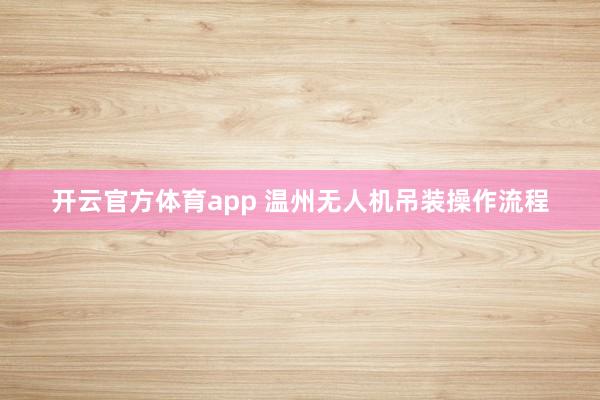 开云官方体育app 温州无人机吊装操作流程