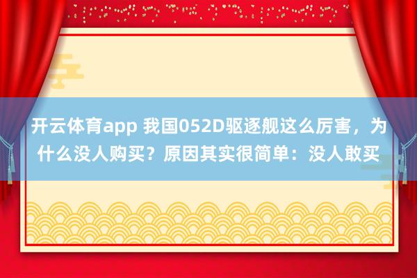 开云体育app 我国052D驱逐舰这么厉害，为什么没人购买？原因其实很简单：没人敢买