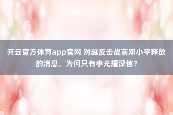 开云官方体育app官网 对越反击战前邓小平释放的消息，为何只有李光耀深信？