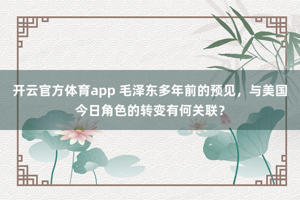 开云官方体育app 毛泽东多年前的预见，与美国今日角色的转变有何关联？