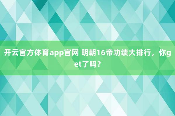 开云官方体育app官网 明朝16帝功绩大排行,你get了吗?