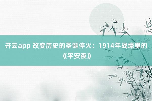 开云app 改变历史的圣诞停火：1914年战壕里的《平安夜》