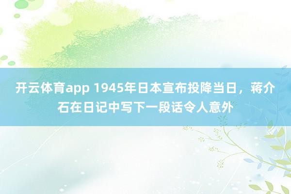 开云体育app 1945年日本宣布投降当日，蒋介石在日记中写下一段话令人意外
