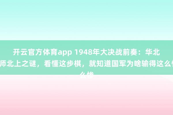 开云官方体育app 1948年大决战前奏：华北6师北上之谜，看懂这步棋，就知道国军为啥输得这么惨