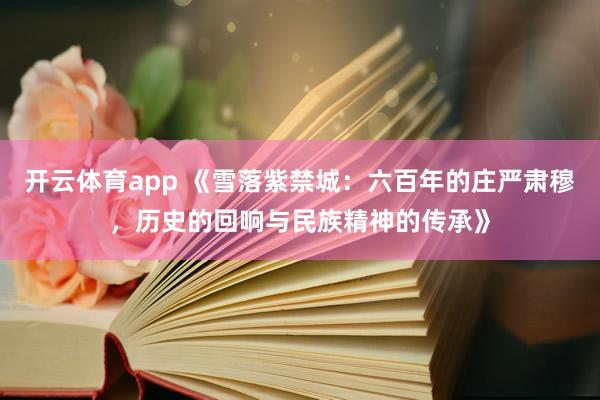 开云体育app 《雪落紫禁城：六百年的庄严肃穆，历史的回响与民族精神的传承》