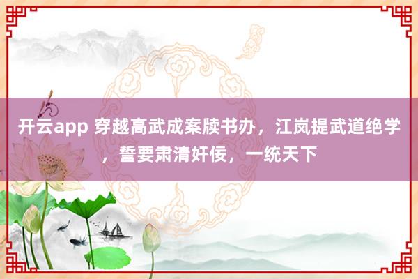 开云app 穿越高武成案牍书办,江岚提武道绝学,誓要肃清奸佞,一统天下