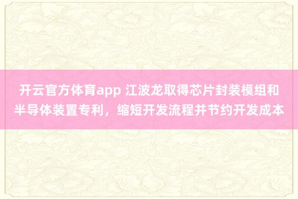 开云官方体育app 江波龙取得芯片封装模组和半导体装置专利,缩短开发流程并节约开发成本