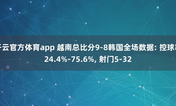 开云官方体育app 越南总比分9-8韩国全场数据: 控球率24.4%-75.6%， 射门5-32