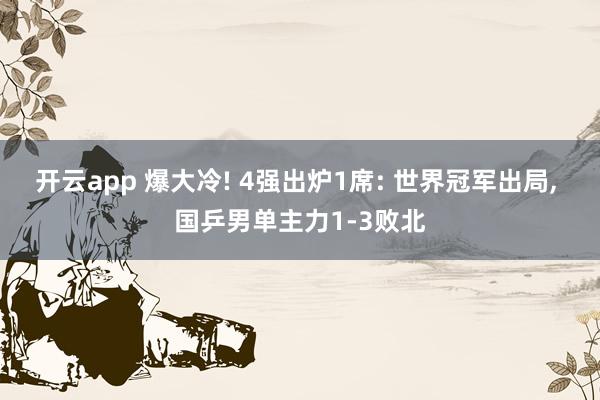 开云app 爆大冷! 4强出炉1席: 世界冠军出局， 国乒男单主力1-3败北