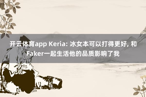 开云体育app Keria: 冰女本可以打得更好， 和Faker一起生活他的品质影响了我