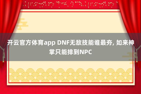 开云官方体育app DNF无敌技能谁最夯， 如来神掌只能排到NPC