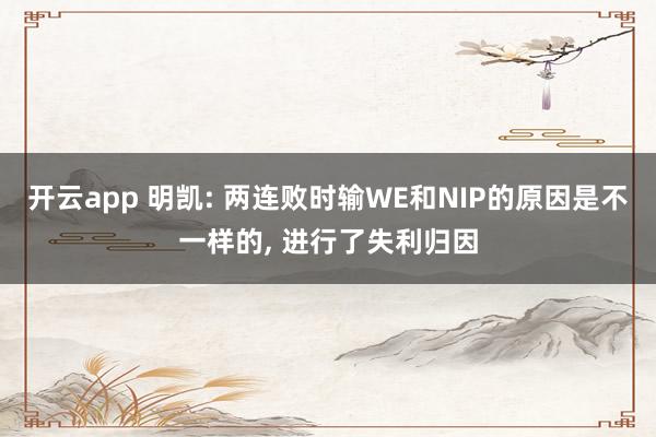 开云app 明凯: 两连败时输WE和NIP的原因是不一样的， 进行了失利归因