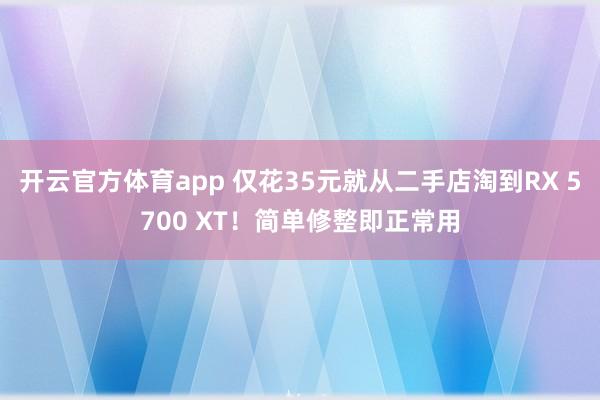 开云官方体育app 仅花35元就从二手店淘到RX 5700 XT！简单修整即正常用