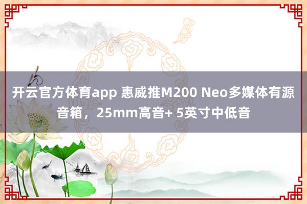 开云官方体育app 惠威推M200 Neo多媒体有源音箱，25mm高音+ 5英寸中低音