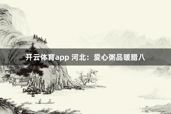 开云体育app 河北:爱心粥品暖腊八