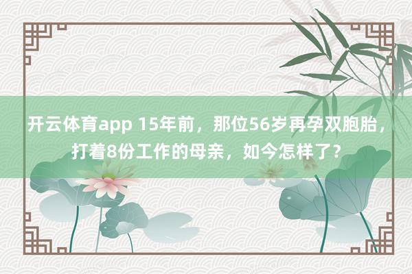 开云体育app 15年前，那位56岁再孕双胞胎，打着8份工作的母亲，如今怎样了？