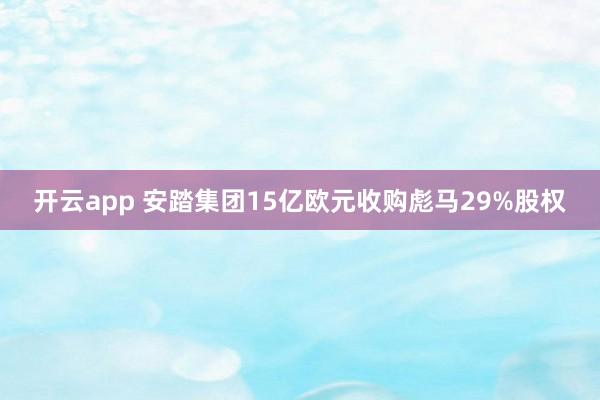 开云app 安踏集团15亿欧元收购彪马29%股权