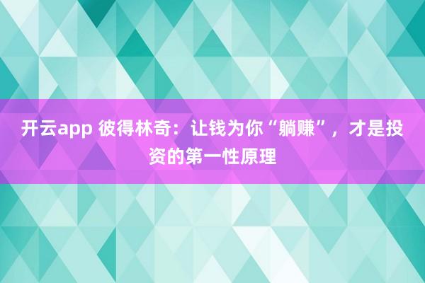 开云app 彼得林奇：让钱为你“躺赚”，才是投资的第一性原理