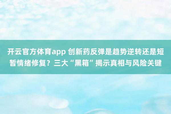 开云官方体育app 创新药反弹是趋势逆转还是短暂情绪修复？三大“黑箱”揭示真相与风险关键
