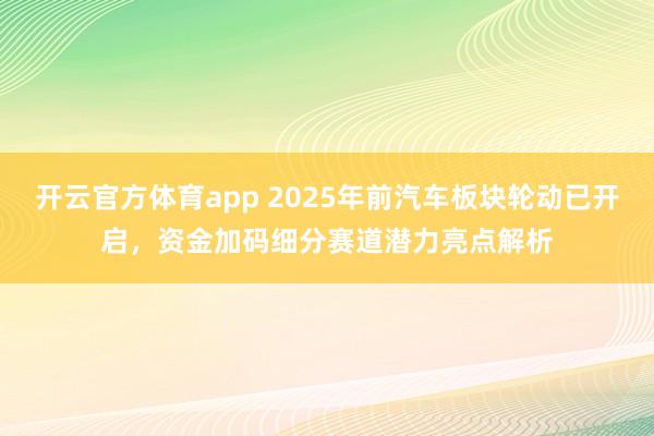 开云官方体育app 2025年前汽车板块轮动已开启，资金加码细分赛道潜力亮点解析