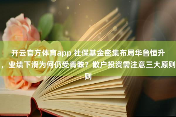 开云官方体育app 社保基金密集布局华鲁恒升，业绩下滑为何仍受青睐？散户投资需注意三大原则