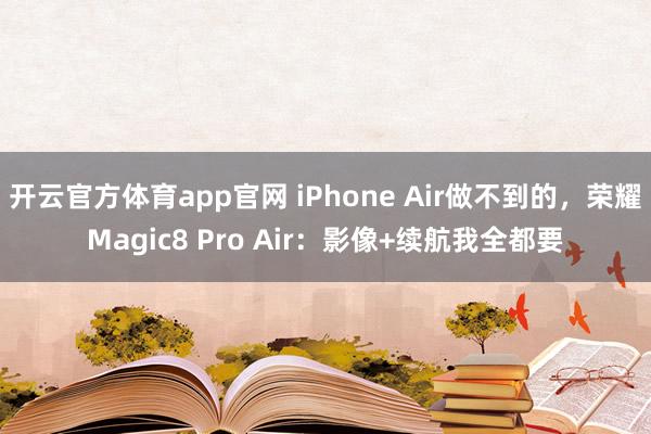 开云官方体育app官网 iPhone Air做不到的,荣耀Magic8 Pro Air:影像+续航我全都要