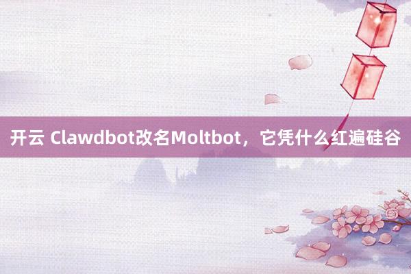 开云 Clawdbot改名Moltbot,它凭什么红遍硅谷