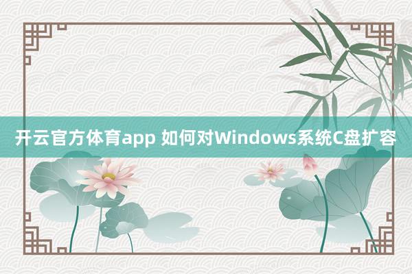 开云官方体育app 如何对Windows系统C盘扩容