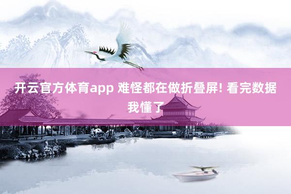 开云官方体育app 难怪都在做折叠屏! 看完数据我懂了