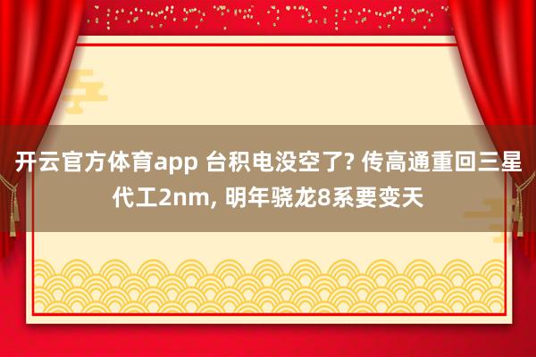 开云官方体育app 台积电没空了? 传高通重回三星代工2nm， 明年骁龙8系要变天