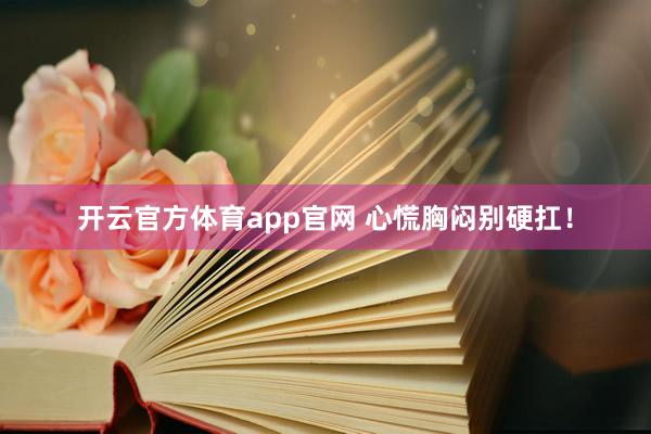 开云官方体育app官网 心慌胸闷别硬扛！