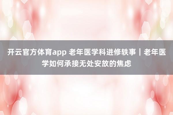 开云官方体育app 老年医学科进修轶事｜老年医学如何承接无处安放的焦虑