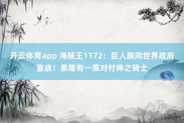 开云体育app 海贼王1172：巨人族向世界政府宣战！索隆有一策对付神之骑士