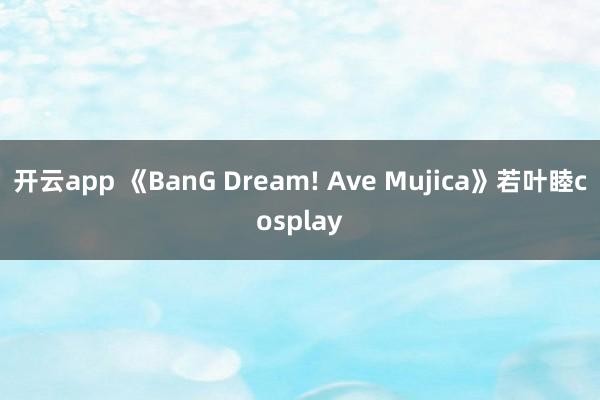 开云app 《BanG Dream! Ave Mujica》若叶睦cosplay