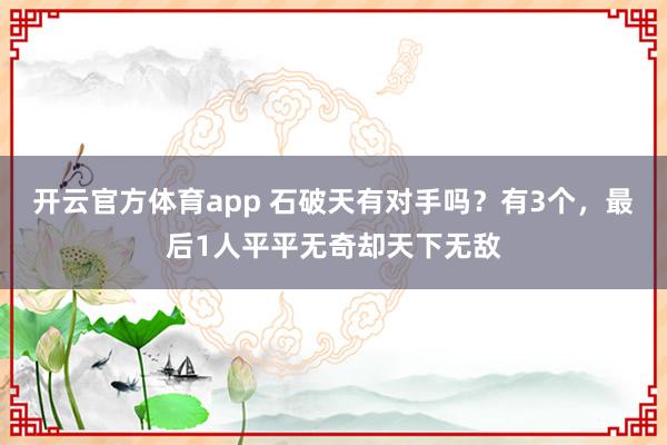 开云官方体育app 石破天有对手吗?有3个,最后1人平平无奇却天下无敌