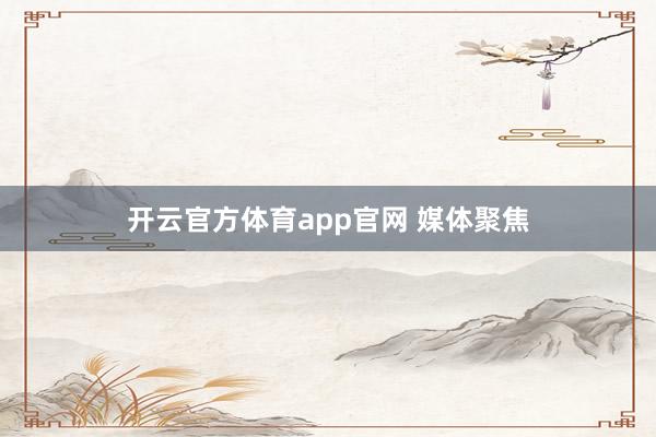 开云官方体育app官网 媒体聚焦