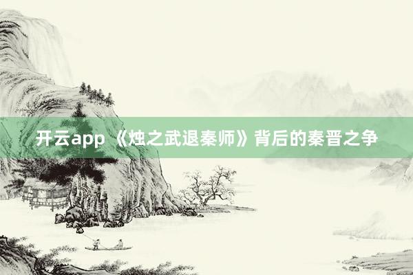 开云app 《烛之武退秦师》背后的秦晋之争