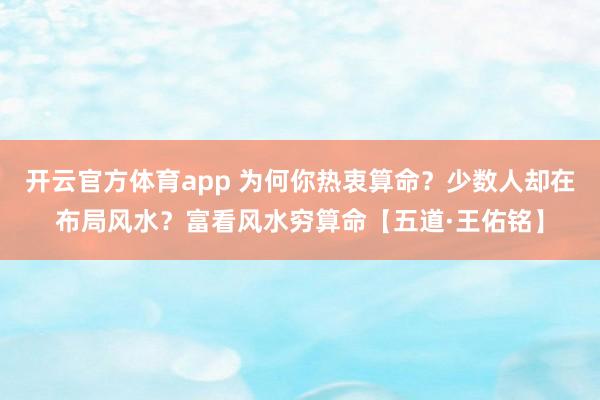 开云官方体育app 为何你热衷算命?少数人却在布局风水?富看风水穷算命【五道·王佑铭】