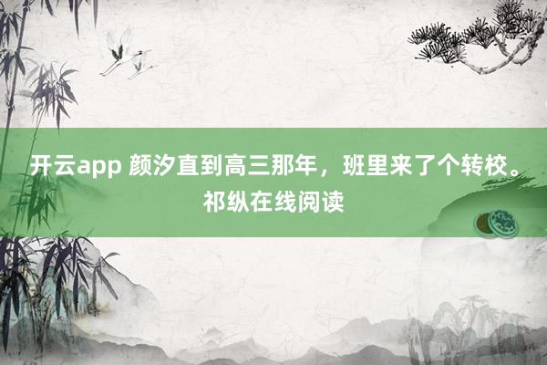 开云app 颜汐直到高三那年,班里来了个转校。祁纵在线阅读
