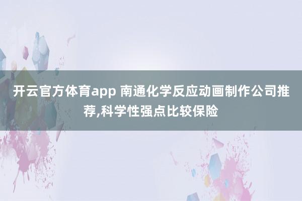 开云官方体育app 南通化学反应动画制作公司推荐，科学性强点比较保险