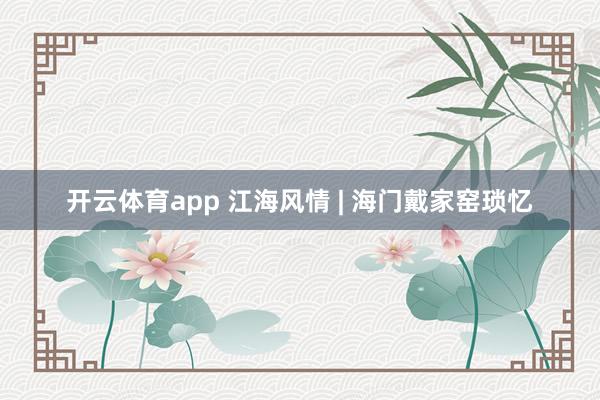 开云体育app 江海风情 | 海门戴家窑琐忆