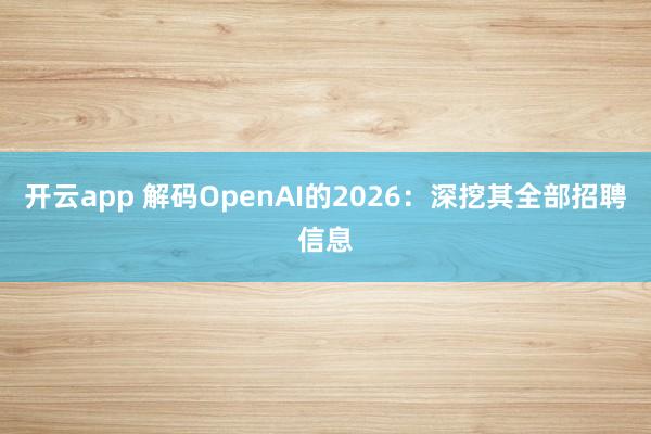 开云app 解码OpenAI的2026：深挖其全部招聘信息