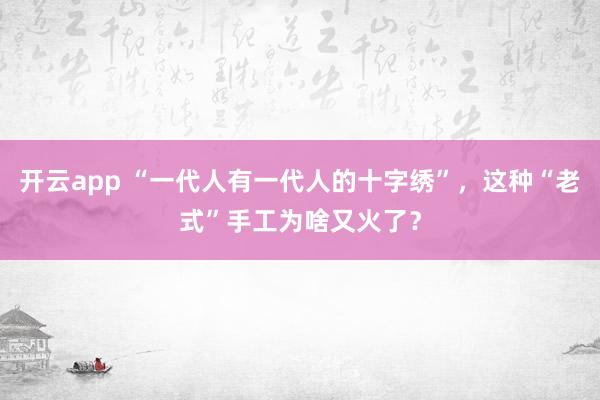 开云app “一代人有一代人的十字绣”，这种“老式”手工为啥又火了？